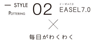 STYLE02 EASEL7.0 x 毎日がわくわく