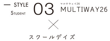 STYLE03 MULTIWAY26　スクールデイズ