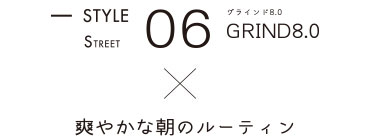 STYLE06 GRAIND8.0 x 爽やかな朝のルーティン