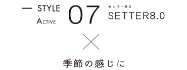 STYLE07 SETTER8.0 x 季節の感じに