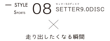 STYLE08 SETTER9.0DISC x 走り出したくなる瞬間